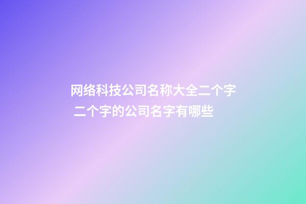 网络科技公司名称大全二个字 二个字的公司名字有哪些
